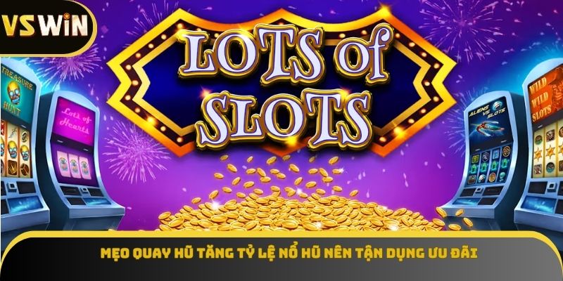 Mẹo quay hũ tăng tỷ lệ nổ hũ nên tận dụng ưu đãi